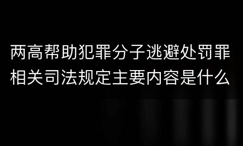 两高帮助犯罪分子逃避处罚罪相关司法规定主要内容是什么