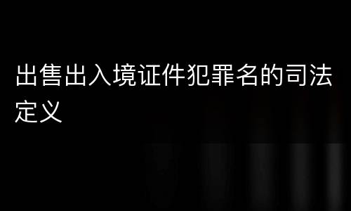 出售出入境证件犯罪名的司法定义