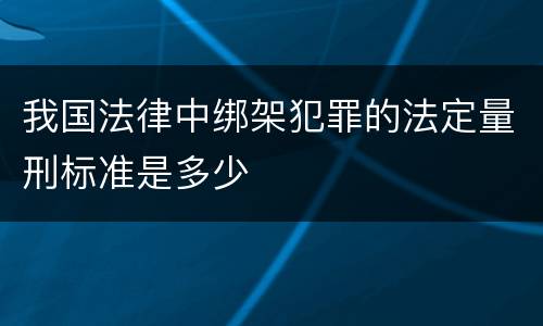 我国法律中绑架犯罪的法定量刑标准是多少