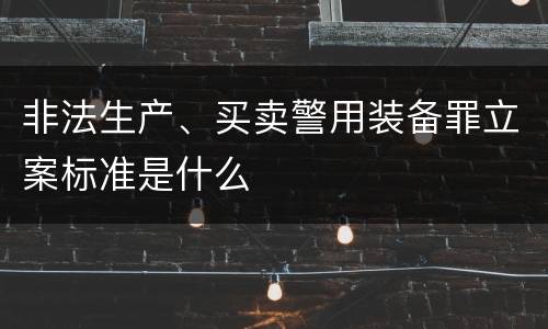 非法生产、买卖警用装备罪立案标准是什么