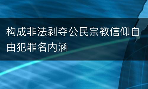 构成非法剥夺公民宗教信仰自由犯罪名内涵