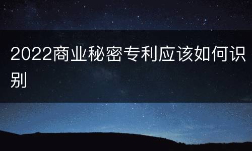 2022商业秘密专利应该如何识别