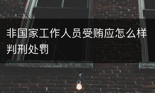 非国家工作人员受贿应怎么样判刑处罚