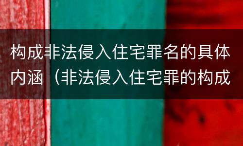 构成非法侵入住宅罪名的具体内涵（非法侵入住宅罪的构成要件）