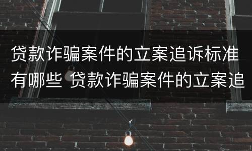 贷款诈骗案件的立案追诉标准有哪些 贷款诈骗案件的立案追诉标准有哪些规定