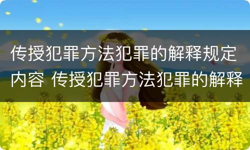 传授犯罪方法犯罪的解释规定内容 传授犯罪方法犯罪的解释规定内容是