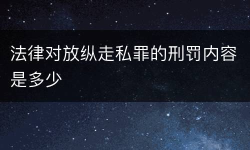 法律对放纵走私罪的刑罚内容是多少