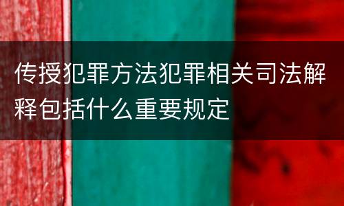 传授犯罪方法犯罪相关司法解释包括什么重要规定