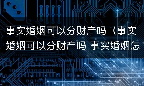 事实婚姻可以分财产吗（事实婚姻可以分财产吗 事实婚姻怎么分财产）