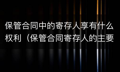 保管合同中的寄存人享有什么权利（保管合同寄存人的主要义务有）