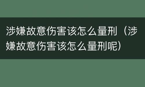 涉嫌故意伤害该怎么量刑（涉嫌故意伤害该怎么量刑呢）