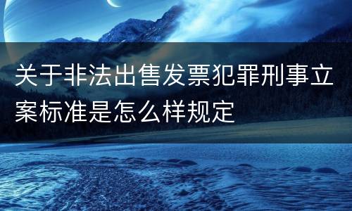 关于非法出售发票犯罪刑事立案标准是怎么样规定
