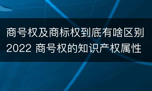 商号权及商标权到底有啥区别2022 商号权的知识产权属性