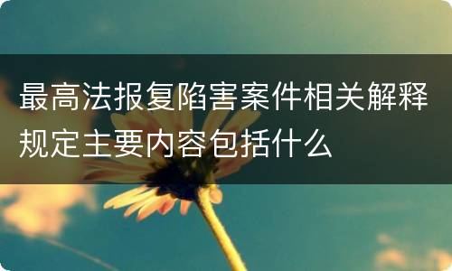 最高法报复陷害案件相关解释规定主要内容包括什么