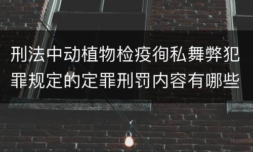 刑法中动植物检疫徇私舞弊犯罪规定的定罪刑罚内容有哪些