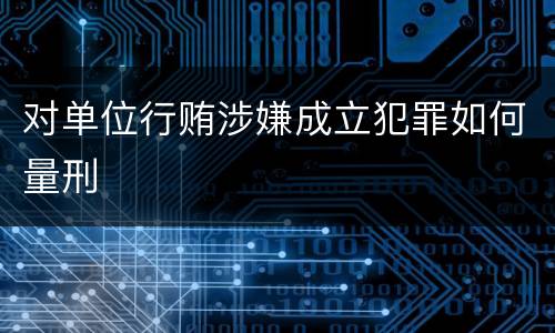 对单位行贿涉嫌成立犯罪如何量刑