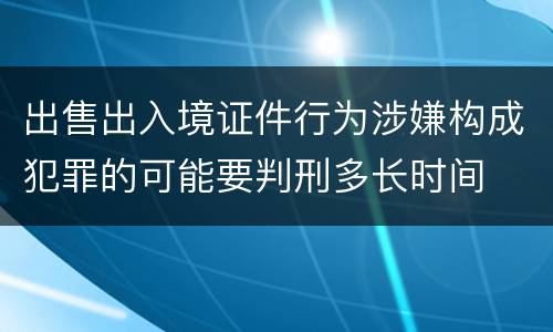 出售出入境证件行为涉嫌构成犯罪的可能要判刑多长时间