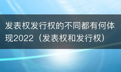 发表权发行权的不同都有何体现2022（发表权和发行权）