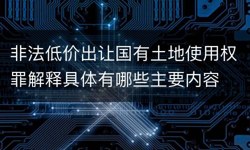 非法低价出让国有土地使用权罪解释具体有哪些主要内容