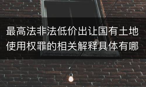 最高法非法低价出让国有土地使用权罪的相关解释具体有哪些内容