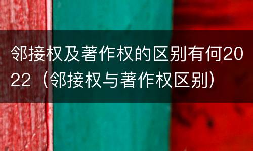 邻接权及著作权的区别有何2022（邻接权与著作权区别）