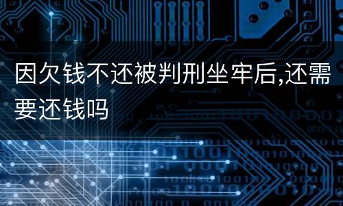 因欠钱不还被判刑坐牢后,还需要还钱吗