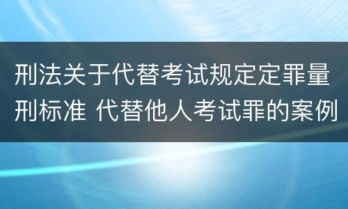 刑法关于代替考试规定定罪量刑标准 代替他人考试罪的案例分析