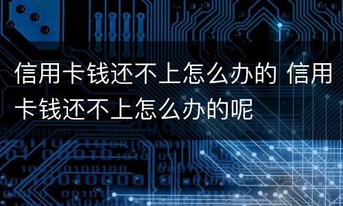 信用卡钱还不上怎么办的 信用卡钱还不上怎么办的呢