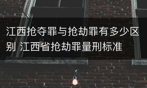 江西抢夺罪与抢劫罪有多少区别 江西省抢劫罪量刑标准