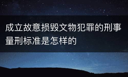 成立故意损毁文物犯罪的刑事量刑标准是怎样的