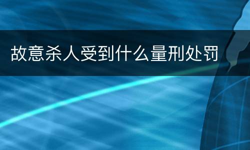 故意杀人受到什么量刑处罚