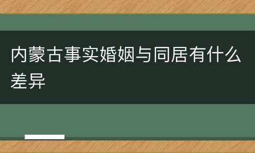 内蒙古事实婚姻与同居有什么差异