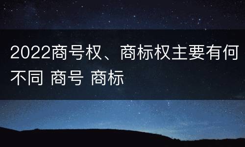 2022商号权、商标权主要有何不同 商号 商标