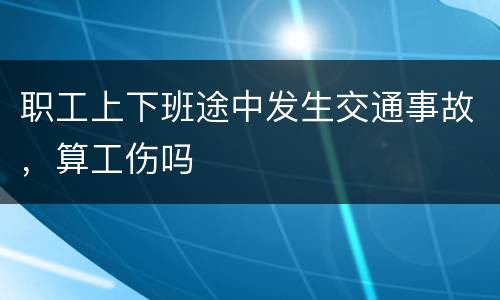 职工上下班途中发生交通事故，算工伤吗