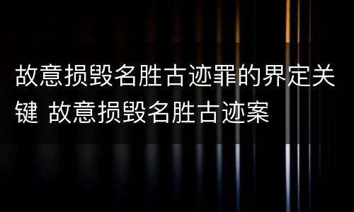 故意损毁名胜古迹罪的界定关键 故意损毁名胜古迹案