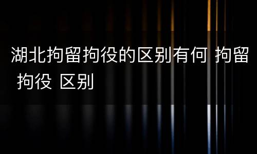 湖北拘留拘役的区别有何 拘留 拘役 区别