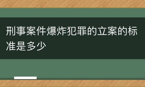 刑事案件爆炸犯罪的立案的标准是多少