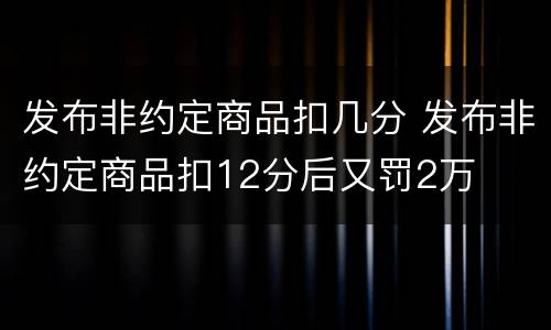发布非约定商品扣几分 发布非约定商品扣12分后又罚2万
