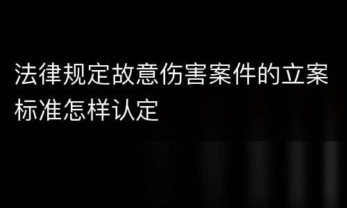 法律规定故意伤害案件的立案标准怎样认定