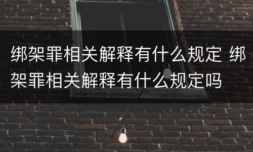 绑架罪相关解释有什么规定 绑架罪相关解释有什么规定吗