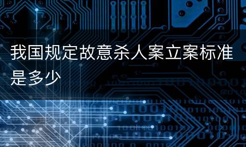 我国规定故意杀人案立案标准是多少