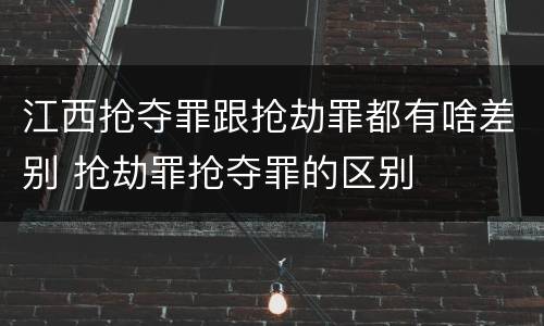 江西抢夺罪跟抢劫罪都有啥差别 抢劫罪抢夺罪的区别