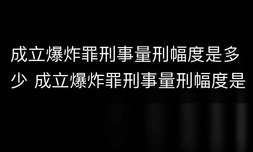 成立爆炸罪刑事量刑幅度是多少 成立爆炸罪刑事量刑幅度是多少