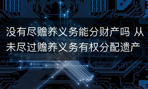 没有尽赡养义务能分财产吗 从未尽过赡养义务有权分配遗产吗