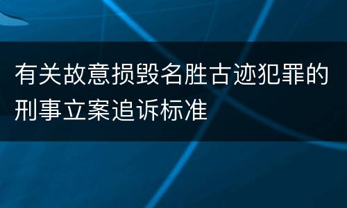 有关故意损毁名胜古迹犯罪的刑事立案追诉标准