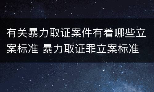 有关暴力取证案件有着哪些立案标准 暴力取证罪立案标准