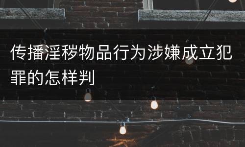 传播淫秽物品行为涉嫌成立犯罪的怎样判