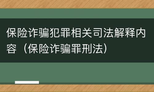 保险诈骗犯罪相关司法解释内容（保险诈骗罪刑法）