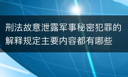 刑法故意泄露军事秘密犯罪的解释规定主要内容都有哪些