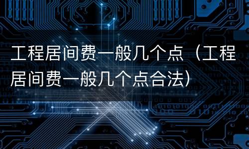 工程居间费一般几个点（工程居间费一般几个点合法）
